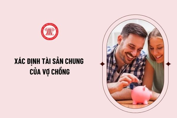 Xác định tài sản chung của vợ chồng như thế nào? Tài sản chung của vợ chồng bao gồm những gì?