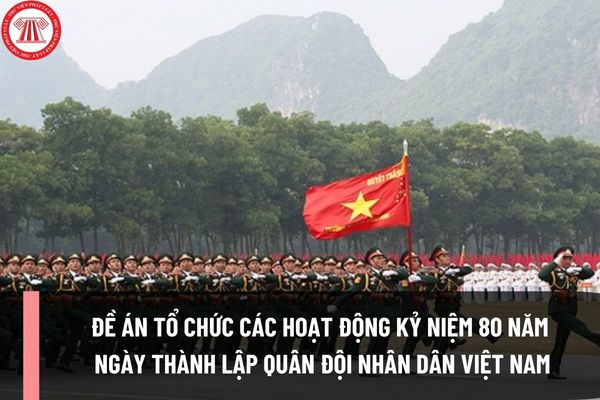 Đề án tổ chức các hoạt động kỷ niệm 80 năm Ngày thành lập Quân đội nhân dân Việt Nam và 35 năm Ngày hội Quốc phòng toàn dân có những nội dung nào?