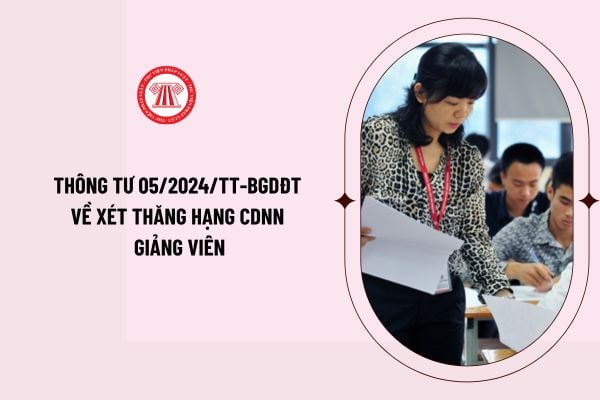 Chính thức có Thông tư 05/2024/TT-BGDĐT về xét thăng hạng CDNN giảng viên? Tiêu chuẩn, điều kiện xét thăng hạng CDNN giảng viên ra sao?