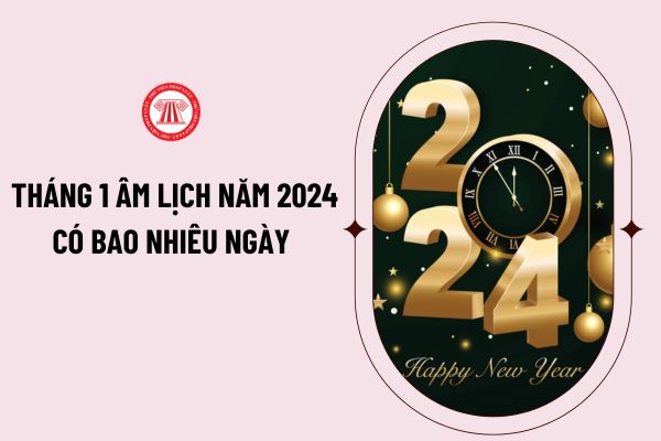 Tháng 1 Âm lịch năm 2024 có bao nhiêu ngày? Còn bao nhiêu ngày nữa đến Tết 2024? Đếm ngược Tết 2024?