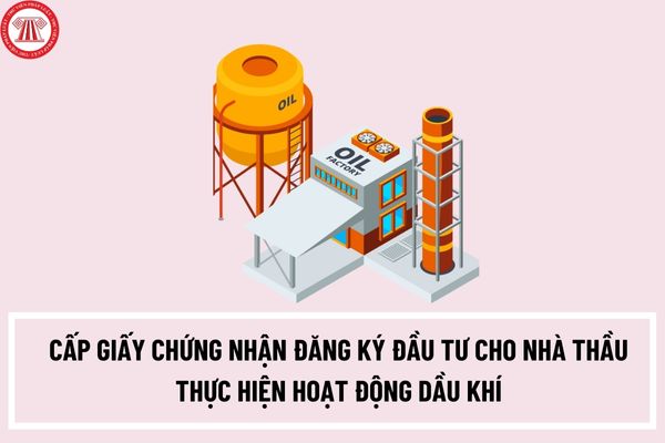 Thủ tục cấp giấy chứng nhận đăng ký đầu tư cho nhà thầu thực hiện hoạt động dầu khí như thế nào?