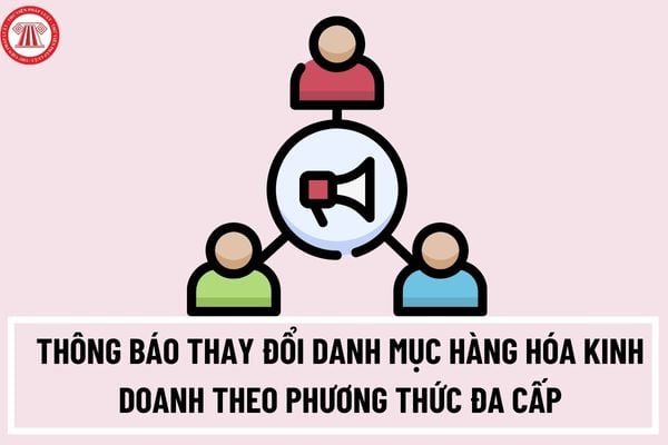 Thủ tục thông báo thay đổi danh mục hàng hóa kinh doanh theo phương thức đa cấp được thực hiện như thế nào?