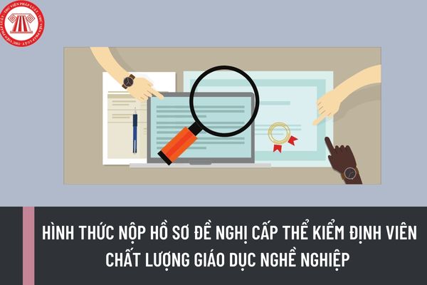 Hình thức nộp hồ sơ đề nghị cấp thẻ kiểm định viên chất lượng giáo dục nghề nghiệp sẽ được thay đổi kể từ ngày 13/2/2023?