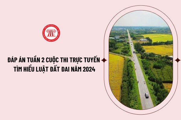 Đáp án tuần 2 cuộc thi trực tuyến tìm hiểu Luật Đất đai năm 2024? Thời gian thi trực tuyến tìm hiểu Luật Đất đai năm 2024 tuần 2?