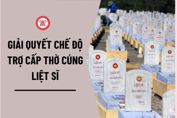 Thủ tục giải quyết chế độ trợ cấp thờ cúng liệt sĩ được thực hiện như thế nào? Hồ sơ thực hiện thủ tục gồm những gì?