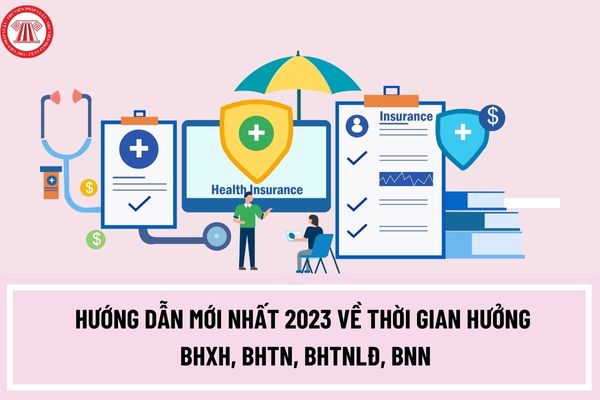 Hướng dẫn mới nhất 2023 về thời gian hưởng BHXH, BHTN, BHTNLĐ, BNN của người lao động?