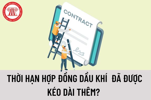 Thời hạn hợp đồng dầu khí là bao lâu? Thời hạn gia hạn hợp đồng dầu khí được kéo dài tối đa bao lâu?