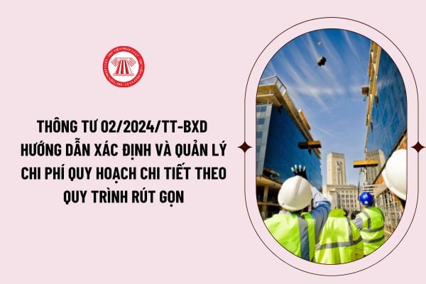 Thông tư 02/2024/TT-BXD hướng dẫn xác định và quản lý chi phí quy hoạch chi tiết theo quy trình rút gọn theo Nghị định 35?