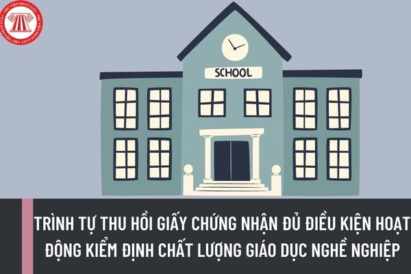 Trình tự thu hồi Giấy chứng nhận đủ điều kiện hoạt động kiểm định chất lượng giáo dục nghề nghiệp có thay đổi gì mới kể từ ngày 13/2/2023?