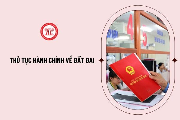 Theo quy định của Điều 223 Luật Đất đai năm 2024, thủ tục hành chính về đất đai bao gồm những gì? 