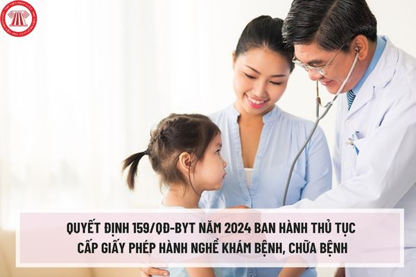 Quyết định 159/QĐ-BYT năm 2024 ban hành thủ tục cấp giấy phép hành nghề khám bệnh, chữa bệnh mới theo Nghị định 96/2023/NĐ-CP?