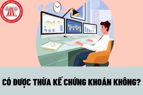 Có được thừa kế chứng khoán không? Hồ sơ chuyển quyền sở hữu chứng khoán do thừa kế được quy định như thế nào?