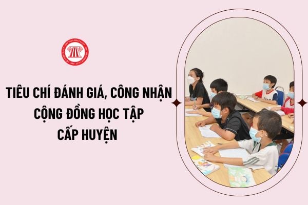 Tiêu chí đánh giá, công nhận “Cộng đồng học tập” cấp huyện mức độ 1,2 theo Thông tư 25/2023/TT-BGDĐT như thế nào?