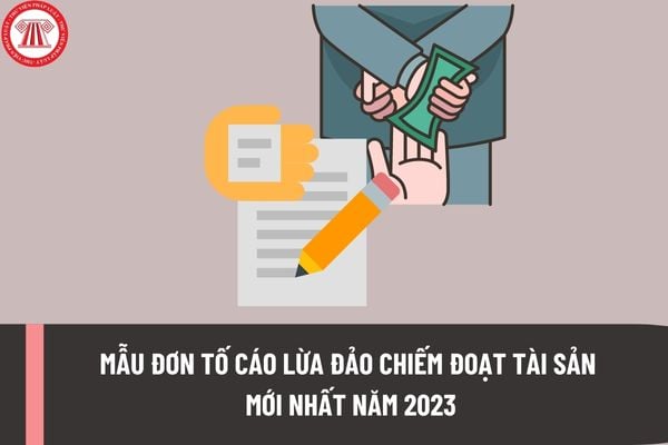 Mẫu đơn tố cáo lừa đảo chiếm đoạt tài sản mới nhất năm 2023? Hành vi lừa đảo chiếm đoạt tài sản bị xử phạt hành chính như thế nào?