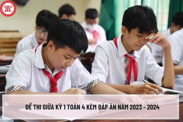 Đề thi giữa kỳ 1 Toán 4 kèm đáp án năm 2023 - 2024 cho học sinh và giáo viên tham khảo? Tải đề thi giữa kỳ 1 Toán 4 ở đâu?