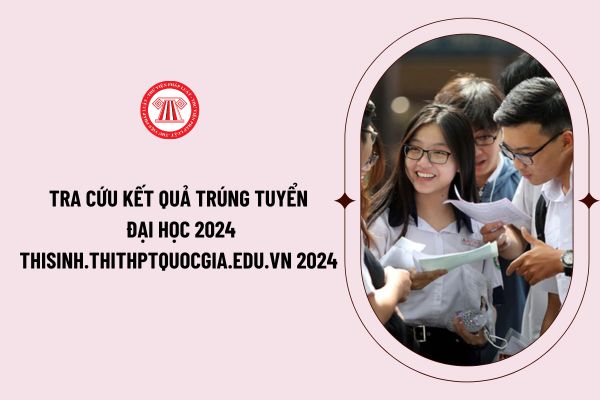 Thisinh.thithptquocgia.edu.vn 2024 tra cứu kết quả trúng tuyển đại học 2024 như thế nào? Giờ công bố điểm chuẩn các trường đại học 2024?