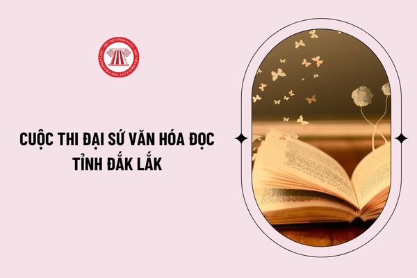 Thể lệ cuộc thi Đại sứ văn hóa đọc tỉnh Đắk Lắk 2026? Đề thi Đại sứ văn hóa đọc tỉnh Đắk Lắk 2026 chi tiết?