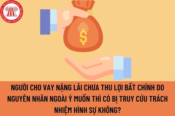 Người cho vay nặng lãi chưa thu lợi bất chính do nguyên nhân ngoài ý muốn thì có bị truy cứu trách nhiệm hình sự không?