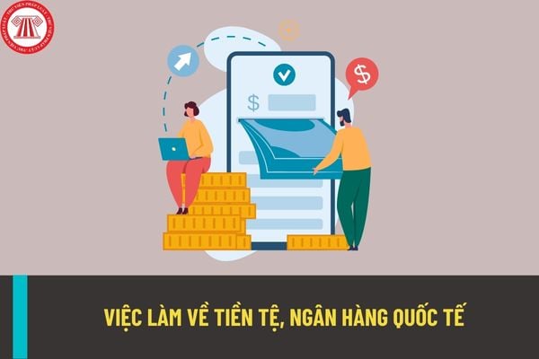 Công tác việc làm về tiền tệ, ngân hàng quốc tế trong cơ quan nhà nước thuộc ngành, lĩnh vực ngân hàng có các vị trí nào? 