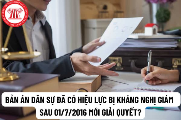 Bản án dân sự đã có hiệu lực bị kháng nghị giám đốc thẩm nhưng sau 01/7/2016 mới giải quyết thì có giải quyết theo Bộ luật Tố tụng dân sự 2015?