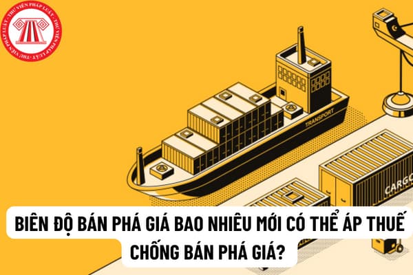 Biên độ bán phá giá bao nhiêu mới có thể áp thuế chống bán phá giá? Biên độ bán phá giá được xác định như thế nào?