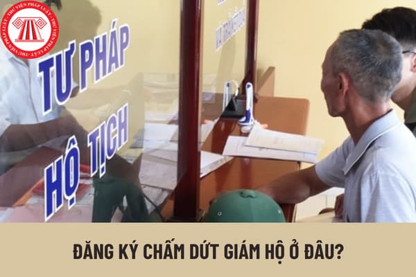 Đăng ký chấm dứt giám hộ ở đâu? Cần chuẩn bị giấy tờ gì khi thực hiện việc đăng ký chấm dứt giám hộ?