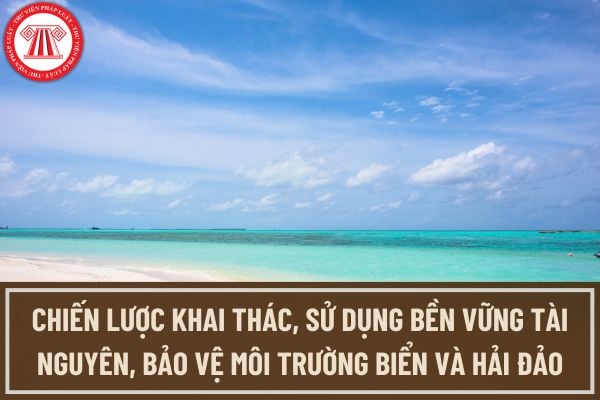 Chiến lược khai thác, sử dụng bền vững tài nguyên, bảo vệ môi trường biển và hải đảo được thực hiện nhằm đạt được những mục tiêu nào?