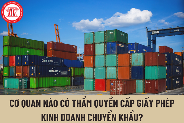 Cơ quan nào có thẩm quyền cấp Giấy phép kinh doanh chuyển khẩu hàng hóa? Mẫu đơn đề nghị cấp giấy phép kinh doanh chuyển khẩu hàng hóa được quy định như thế nào?