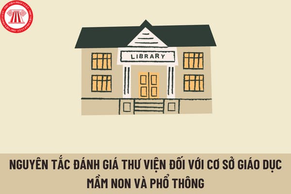 Nguyên tắc đánh giá thư viện đối với cơ sở giáo dục mầm non và phổ thông được quy định như thế nào?