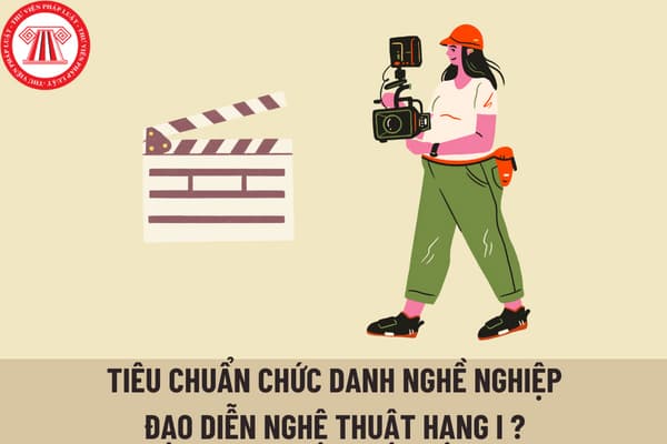 Nghệ sĩ nhân dân có được xét làm viên chức giữ chức danh nghề nghiệp đạo diễn nghệ thuật hạng I hay không? 