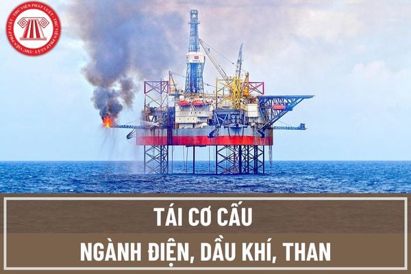 Ngành điện, dầu khí, than sẽ được tái cơ cấu như thế nào theo đề án tái cơ cấu ngành Công Thương trong thời gian tới?