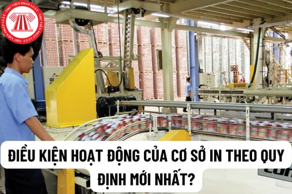 Điều kiện hoạt động của cơ sở in theo quy định mới nhất? Quy định về việc cấp giấy phép hoạt động in từ năm 2023?