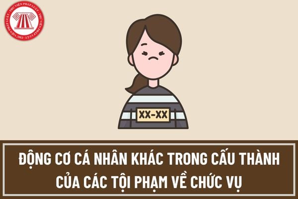 Động cơ cá nhân khác trong cấu thành của các tội phạm về chức vụ được hiểu là như thế nào?