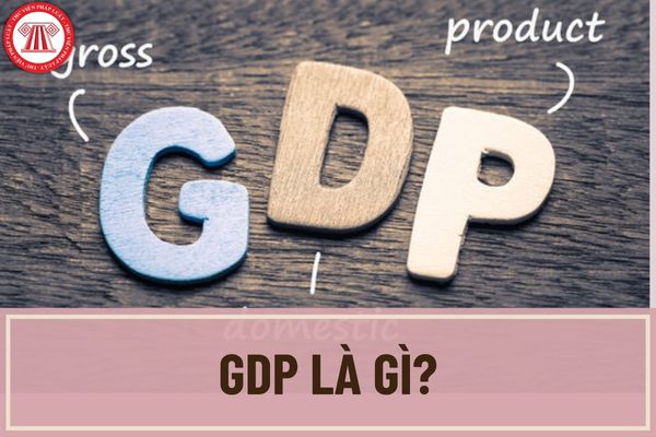 GDP là gì? Nội dung và phương pháp tính Tổng sản phẩm trong nước được quy định như thế nào?