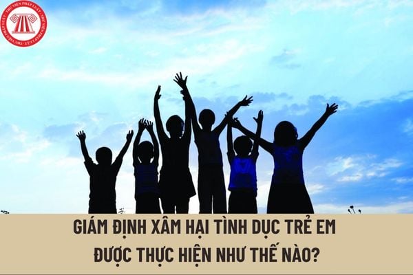 Giám định xâm hại tình dục trẻ em được thực hiện như thế nào? Các phương pháp giám định định xâm hại tình dục ở trẻ em là gì?