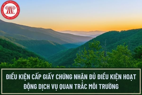 Điều kiện để được cấp giấy chứng nhận đủ điều kiện hoạt động dịch vụ quan trắc môi trường là gì?