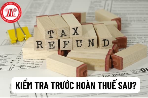 Kiểm tra trước hoàn thuế sau được áp dụng trong trường hợp nào? Hồ sơ của người nộp thuế đề nghị hoàn thuế lần đầu phải được kiểm tra trước được quy định như thế nào?