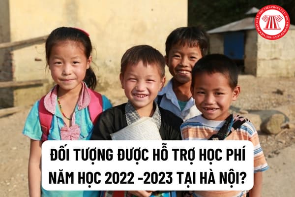 Đối tượng được hỗ trợ học phí năm học 2022 -2023 tại thành phố Hà Nội? Mức hỗ trợ học phí năm học 2022-2023 tại Hà Nội là bao nhiêu?