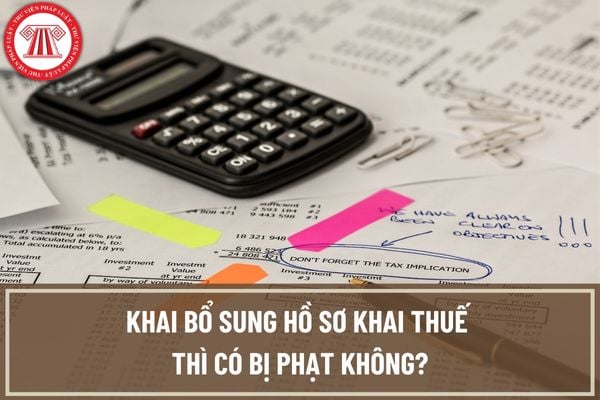 Khai bổ sung hồ sơ khai thuế thì có bị phạt không? Thời hạn bổ sung hồ sơ khai thuế để không bị phạt là bao lâu?