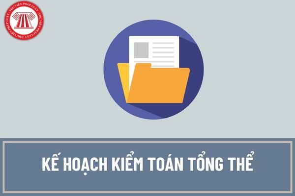 Kế hoạch kiểm toán tổng thể đối với báo cáo quyết toán dự án hoàn thành phải có những nội dung gì?