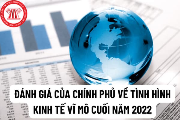 Đánh giá của Chính phủ về tình hình kinh tế vĩ mô cuối năm 2022 đầu năm 2023 là như thế nào?