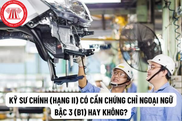 Theo quy định mới thì viên chức là Kỹ sư chính (hạng II) có cần chứng chỉ ngoại ngữ bậc 3 (B1) hay không?