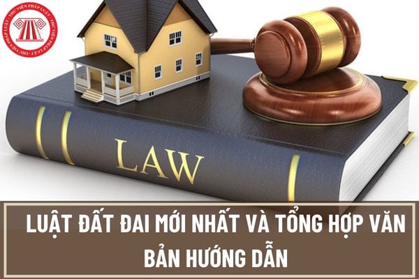 Luật Đất đai mới nhất 2023? Nghị định hướng dẫn Luật Đất đai mới nhất? Thông tư hướng dẫn Luật Đất đai?