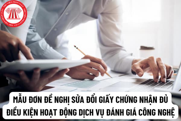 Mẫu đơn đề nghị sửa đổi, bổ sung Giấy chứng nhận đủ điều kiện hoạt động dịch vụ đánh giá/giám định công nghệ được quy định như thế nào?