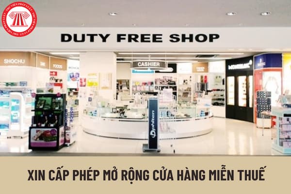 Hồ sơ, trình tự thực hiện xin cấp phép mở rộng cửa hàng miễn thuế được quy định như thế nào?