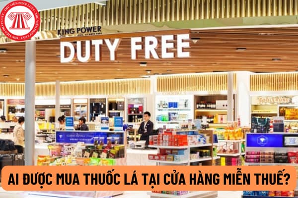 Ai được mua thuốc lá tại cửa hàng miễn thuế? Thuốc lá bán tại cửa hàng miễn thuế có cần dán tem không?