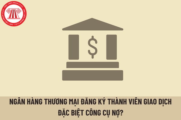 Ngân hàng thương mại được đăng ký thành viên giao dịch đặc biệt công cụ nợ khi đáp ứng những điều kiện nào?