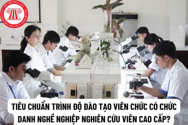 Tiêu chuẩn trình độ đào tạo viên chức có chức danh nghề nghiệp nghiên cứu viên cao cấp có gì thay đổi?