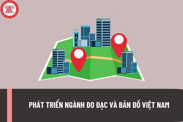 Hướng đến phát triển ngành Đo đạc và Bản đồ Việt Nam ngang tầm với các nước phát triển từ năm 2045?