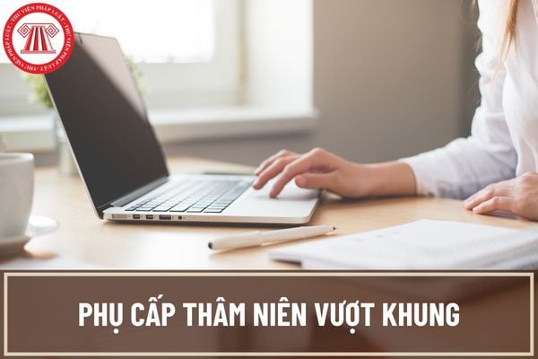 Phụ cấp thâm niên vượt khung 2023: Điều kiện và mức hưởng phụ cấp thâm niên vượt khung được quy định như thế nào?